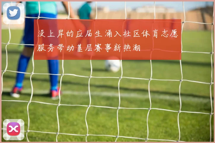 没上岸的应届生涌入社区体育志愿服务带动基层赛事新热潮