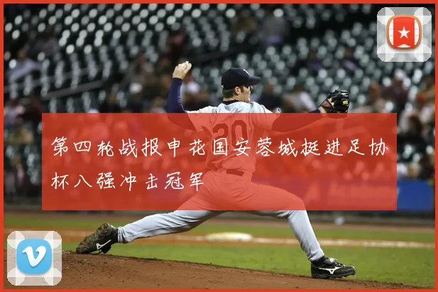 第四轮战报申花国安蓉城挺进足协杯八强冲击冠军