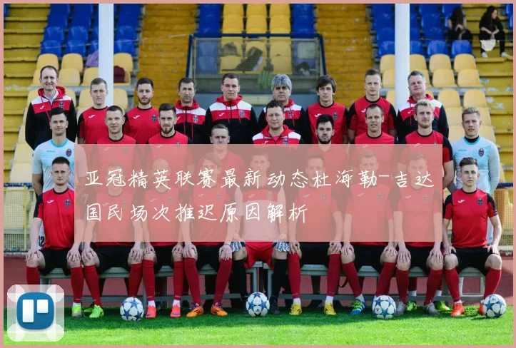 亚冠精英联赛最新动态杜海勒-吉达国民场次推迟原因解析