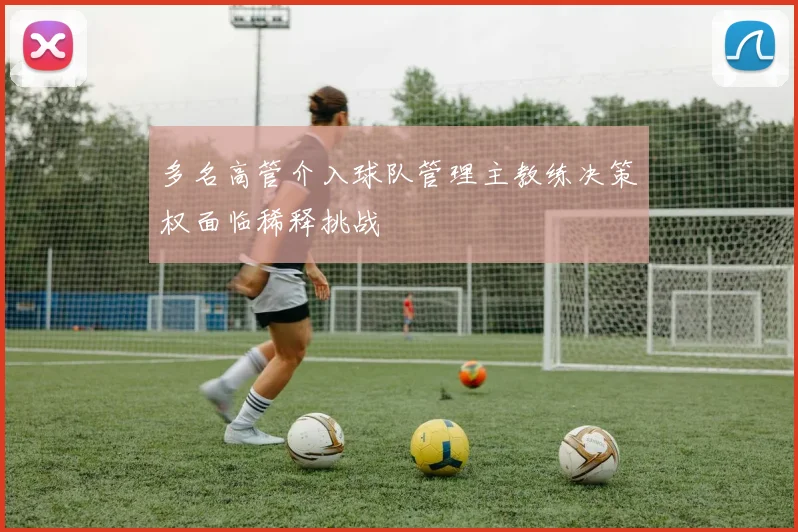 多名高管介入球队管理主教练决策权面临稀释挑战