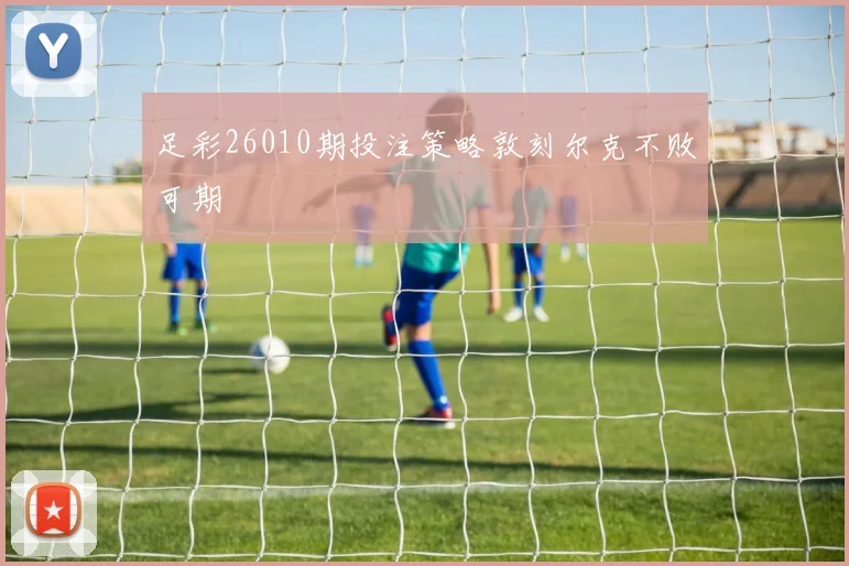 足彩26010期投注策略敦刻尔克不败可期