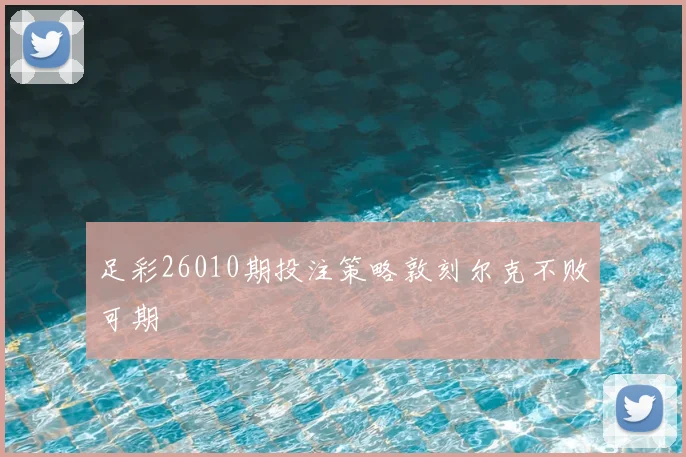 足彩26010期投注策略敦刻尔克不败可期