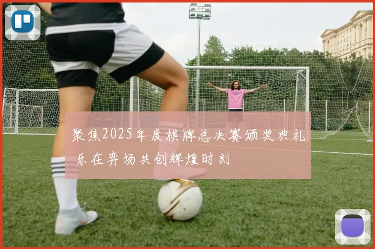 聚焦2025年度棋牌总决赛颁奖典礼 乐在弈场共创辉煌时刻