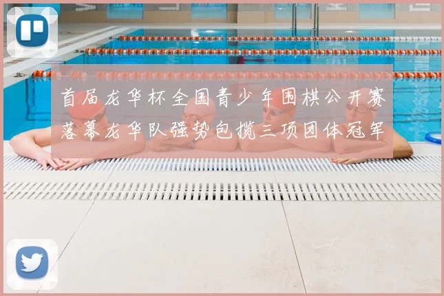 首届龙华杯全国青少年围棋公开赛落幕龙华队强势包揽三项团体冠军