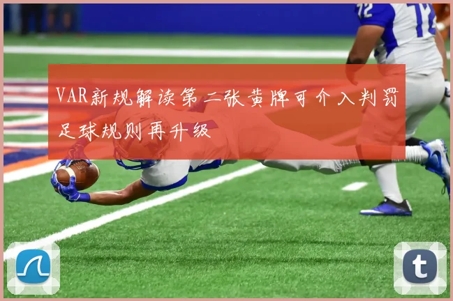 VAR新规解读第二张黄牌可介入判罚足球规则再升级